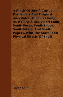 Front cover_A Pinch Of Snuff, Curious Particulars And Original Anecdotes Of Snuff Taking, As Well As A Review Of Snuff, Snuff-Boxes, Snuff-Shops, Snuff-Takers, And Snuff-Papers, With The Moral And Physical Effects Of Snuff