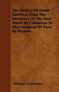 Couverture_The History Of South America, From The Discovery Of The New World By Columbus To The Conquest Of Peru By Pizarro