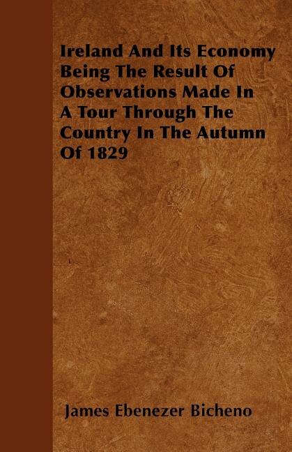 Ireland And Its Economy  Being The Result Of Observations Made In A Tour Through The Country In The Autumn Of 1829