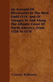 Front cover_An Account Of Discoveries In The West Until 1519, And Of Voyages To And Along The Atlantic Coast Of North America, From 1520 To 1578