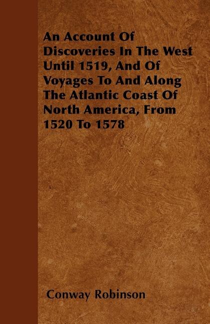 Front cover_An Account Of Discoveries In The West Until 1519, And Of Voyages To And Along The Atlantic Coast Of North America, From 1520 To 1578