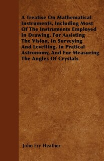 Front cover_A Treatise On Mathematical Instruments, Including Most Of The Instruments Employed In Drawing, For Assisting The Vision, In Surveying And Levelling, In Pratical Astronomy, And For Measuring The Angles Of Crystals