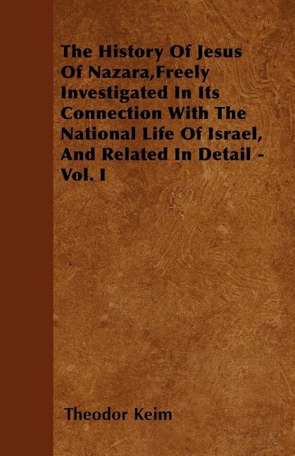 Couverture_The History Of Jesus Of Nazara,Freely Investigated In Its Connection With The National Life Of Israel, And Related In Detail - Vol. I