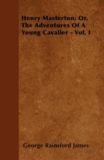 Henry Masterton; Or, The Adventures Of A Young Cavalier - Vol. I