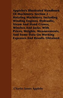 Front cover_Appleby's Illustrated Handbook of Machinery. Section 2 - Hoisting Machinery, Including Winding Engines, Hydraulic, Steam and Hand Cranes, Winches and