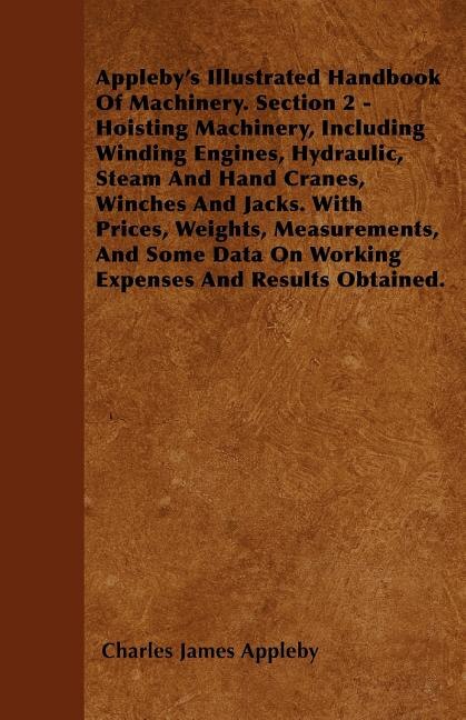 Front cover_Appleby's Illustrated Handbook of Machinery. Section 2 - Hoisting Machinery, Including Winding Engines, Hydraulic, Steam and Hand Cranes, Winches and