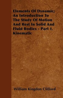 Front cover_Elements Of Dynamic; An Introduction To The Study Of Motion And Rest In Solid And Fluid Bodies - Part 1. Kinematic