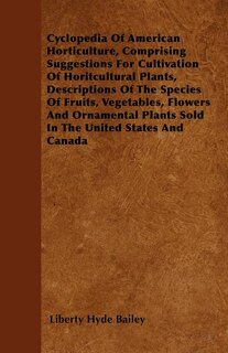 Front cover_Cyclopedia Of American Horticulture, Comprising Suggestions For Cultivation Of Horitcultural Plants, Descriptions Of The Species Of Fruits, Vegetables, Flowers And Ornamental Plants Sold In The United States And Canada