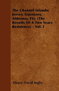 Couverture_The Channel Islands; Jersey, Guernsey, Aldernay, Etc. (The Results Of A Two Years Residence) - Vol. I