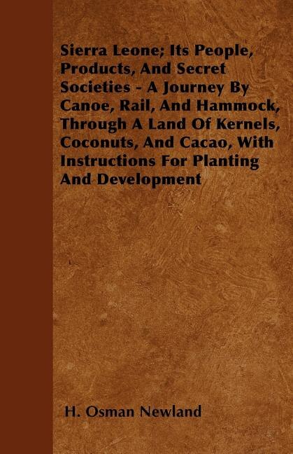 Couverture_Sierra Leone; Its People, Products, And Secret Societies - A Journey By Canoe, Rail, And Hammock, Through A Land Of Kernels, Coconuts, And Cacao, With Instructions For Planting And Development