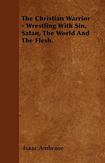 Front cover_The Christian Warrior - Wrestling With Sin, Satan, The World And The Flesh.