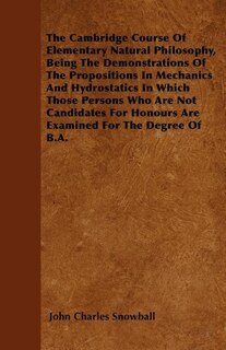 The Cambridge Course Of Elementary Natural Philosophy, Being The Demonstrations Of The Propositions In Mechanics And Hydrostatics In Which Those Persons Who Are Not Candidates For Honours Are Examined For The Degree Of B.A.