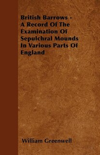 British Barrows - A Record Of The Examination Of Sepulchral Mounds In Various Parts Of England