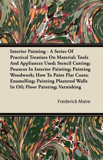 Front cover_Interior Painting - A Series of Practical Treatises on Material; Tools and Appliances Used; Stencil Cutting; Pounces in Interior Painting; Painting Wo