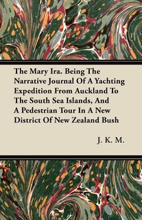 Front cover_The Mary Ira. Being The Narrative Journal Of A Yachting Expedition From Auckland To The South Sea Islands, And A Pedestrian Tour In A New District Of New Zealand Bush