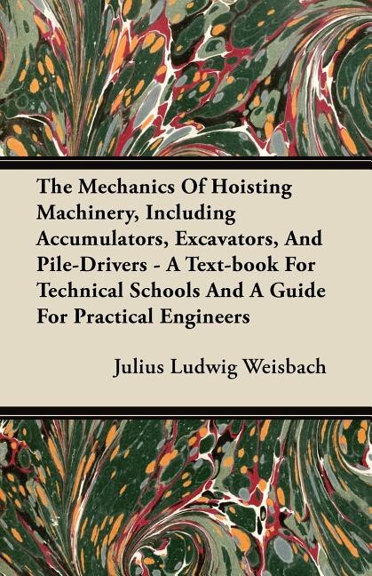 The Mechanics Of Hoisting Machinery, Including Accumulators, Excavators, And Pile-Drivers - A Text-book For Technical Schools And A Guide For Practical Engineers