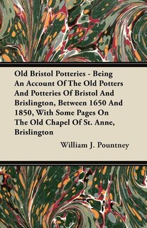 Front cover_Old Bristol Potteries - Being An Account Of The Old Potters And Potteries Of Bristol And Brislington, Between 1650 And 1850, With Some Pages On The Old Chapel Of St. Anne, Brislington