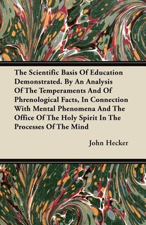 The Scientific Basis Of Education Demonstrated. By An Analysis Of The Temperaments And Of Phrenological Facts, In Connection With Mental Phenomena And The Office Of The Holy Spirit In The Processes Of The Mind