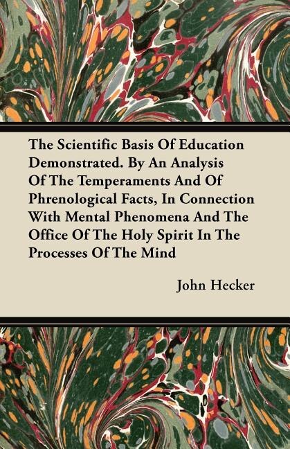 The Scientific Basis Of Education Demonstrated. By An Analysis Of The Temperaments And Of Phrenological Facts, In Connection With Mental Phenomena And The Office Of The Holy Spirit In The Processes Of The Mind