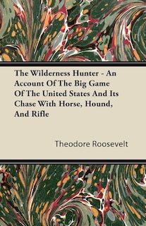 Couverture_The Wilderness Hunter - An Account of the Big Game of the United States and Its Chase with Horse, Hound, and Rifle