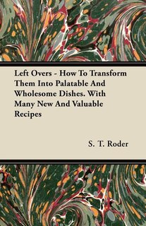 Front cover_Left Overs - How To Transform Them Into Palatable And Wholesome Dishes. With Many New And Valuable Recipes