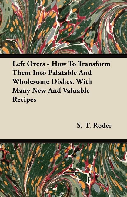 Front cover_Left Overs - How To Transform Them Into Palatable And Wholesome Dishes. With Many New And Valuable Recipes