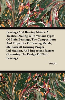Front cover_Bearings And Bearing Metals; A Treatise Dealing With Various Types Of Plain Bearings, The Compositions And Properties Of Bearing Metals, Methods Of Insuring Proper Lubrication, And Important Factors Governing The Design Of Plain Bearings