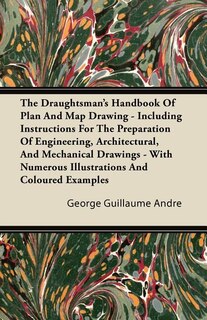 The Draughtsman's Handbook Of Plan And Map Drawing - Including Instructions For The Preparation Of Engineering, Architectural, And Mechanical Drawings - With Numerous Illustrations And Coloured Examples