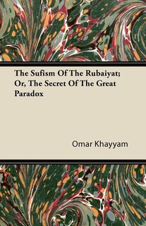 The Sufism Of The Rubaiyat; Or, The Secret Of The Great Paradox