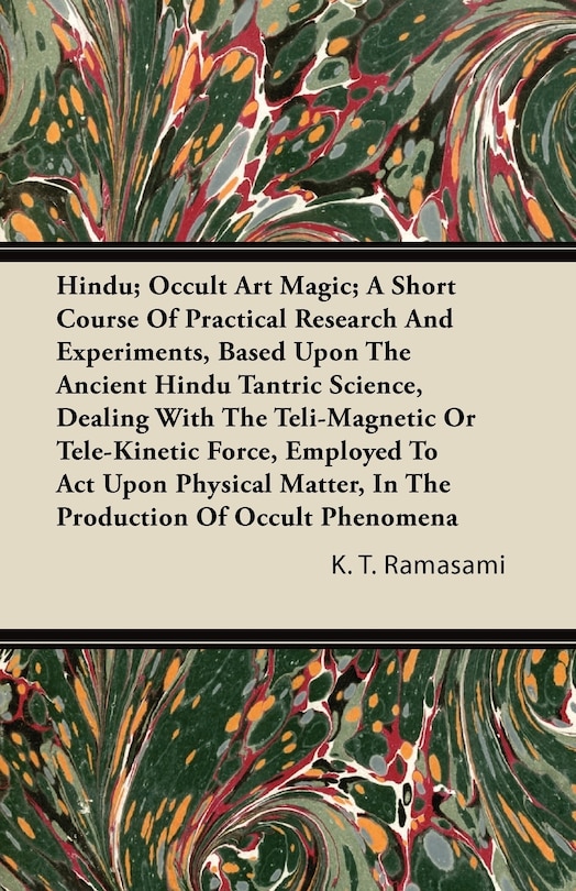 Hindu; Occult Art Magic; A Short Course of Practical Research and Experiments, Based Upon the Ancient Hindu Tantric Science: Dealing with the Teli-Magnetic or Tele-Kinetic Force, Employed to ACT Upon Physical Matter, in the Production of Occult Phenomena