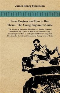 Front cover_Farm Engines And How To Run Them - The Young Engineer's Guide - A Simple, Practical Hand Book, For Expects As Well As For Amateurs, Fully Describing Eery Part Of An Engine And Boiler, Giving Full Directions For The Safe And Economical Management Of Both