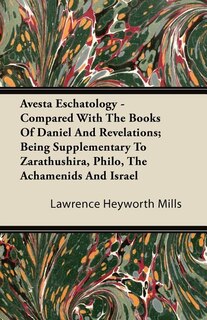 Front cover_Avesta Eschatology - Compared With The Books Of Daniel And Revelations; Being Supplementary To Zarathushira, Philo, The Achamenids And Israel