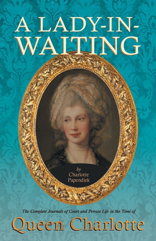 Front cover_A Lady-in-Waiting - The Complete Journals of Court and Private Life in the Time of Queen Charlotte