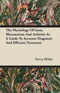 Couverture_The Physiology of Gout, Rheumatism and Arthritis as a Guide to Accurate Diagnosis and Efficient Treatment