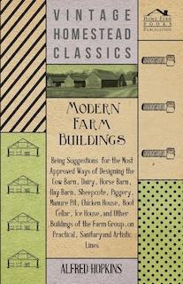 Front cover_Modern Farm Buildings - Being Suggestions For The Most Approved Ways Of Designing The Cow Barn, Dairy, Horse Barn, Hay Barn, Sheepcote, Piggery, Manure Pit, Chicken House, Root Cellar, Ice House, And Other Buildings Of The Farm Group
