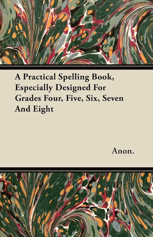 Front cover_A Practical Spelling Book, Especially Designed For Grades Four, Five, Six, Seven And Eight