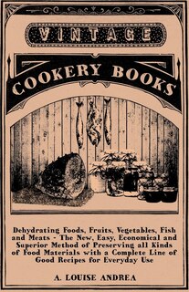 Couverture_Dehydrating Foods, Fruits, Vegetables, Fish and Meats - The New, Easy, Economical and Superior Method of Preserving all Kinds of Food Materials with a Complete Line of Good Recipes for Everyday Use