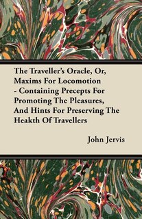 The Traveller's Oracle, Or, Maxims For Locomotion - Containing Precepts For Promoting The Pleasures, And Hints For Preserving The Heakth Of Travellers