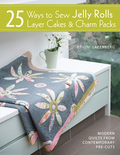Front cover_25 Ways To Sew Jelly Rolls, Layer Cakes And Charm Packs