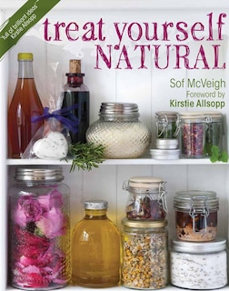 Treat Yourself Natural: Over 50 Easy To Make Natural Remedies For Mind And Body