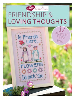 I Love Cross Stitch – Friendship & Loving Thoughts: 17 Designs to lift the heart