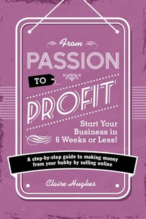 Front cover_From Passion To Profit - Start Your Business In 6 Weeks Or Less!