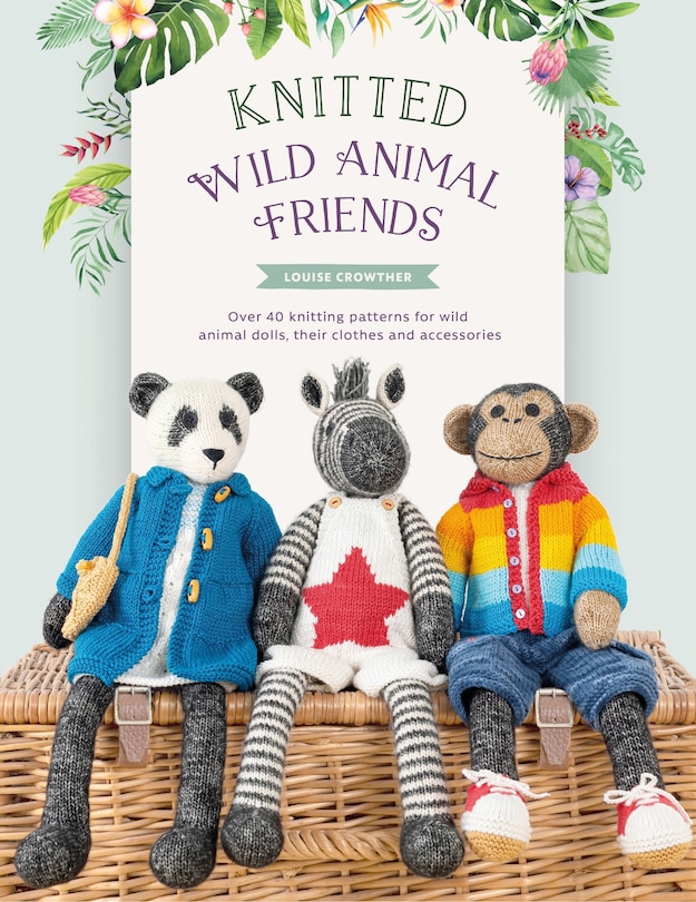 Knitted Wild Animal Friends: Over 40 Knitting Patterns For Wild Animal Dolls, Their Clothes And Accessories