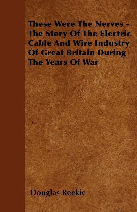 Front cover_These Were The Nerves - The Story Of The Electric Cable And Wire Industry Of Great Britain During The Years Of War
