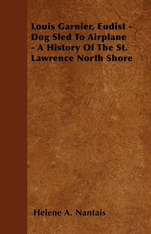Front cover_Louis Garnier, Eudist - Dog Sled To Airplane - A History Of The St. Lawrence North Shore