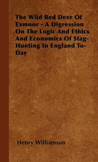 Front cover_The Wild Red Deer Of Exmoor - A Digression On The Logic And Ethics And Economics Of Stag-Hunting In England To-Day