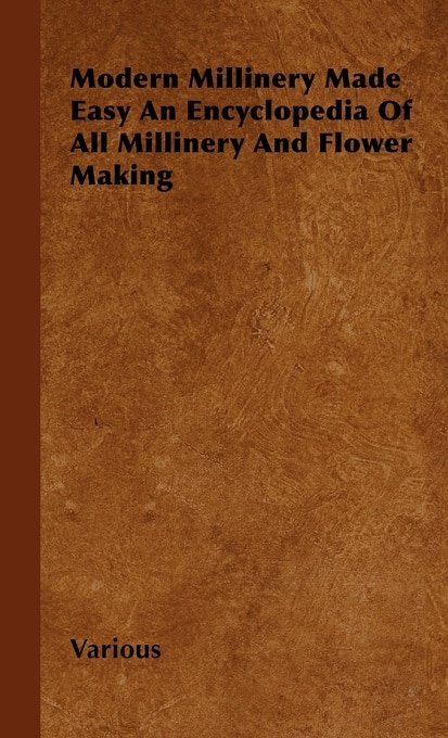 Couverture_Modern Millinery Made Easy an Encyclopedia of All Millinery and Flower Making