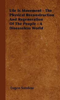 Couverture_Life Is Movement - The Physical Reconstruction And Regeneration Of The People - A Diseaseless World