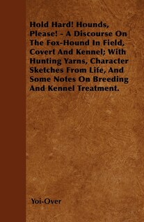 Couverture_Hold Hard! Hounds, Please! - A Discourse On The Fox-Hound In Field, Covert And Kennel; With Hunting Yarns, Character Sketches From Life, And Some Notes On Breeding And Kennel Treatment.