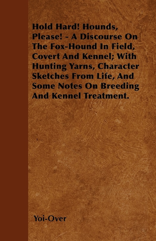 Couverture_Hold Hard! Hounds, Please! - A Discourse On The Fox-Hound In Field, Covert And Kennel; With Hunting Yarns, Character Sketches From Life, And Some Notes On Breeding And Kennel Treatment.